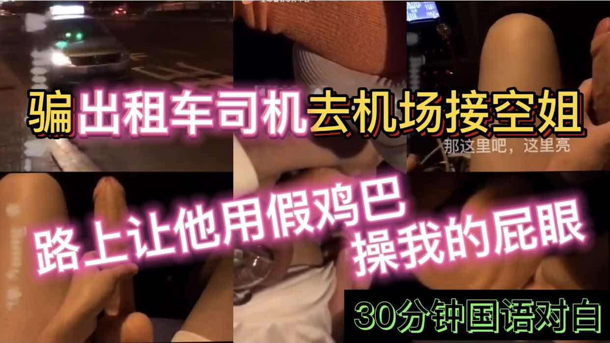 骗出租车司机去机场接空姐 路上让他用假鸡巴 操我的屁眼 30分钟国语对白