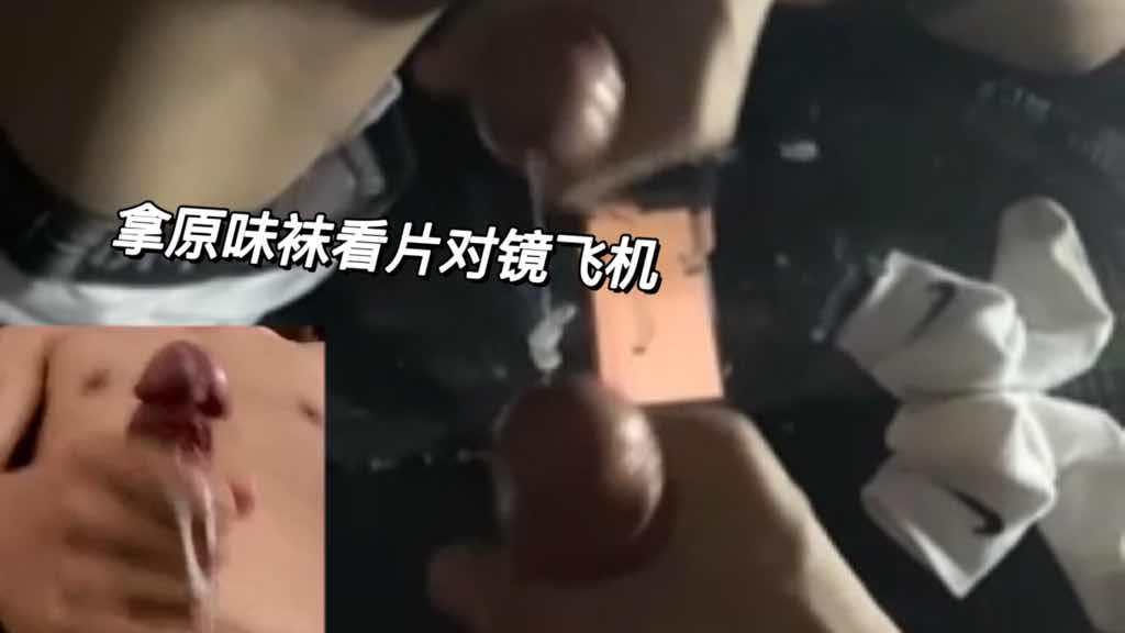 拿原味袜看片对镜飞机自慰，射了好多