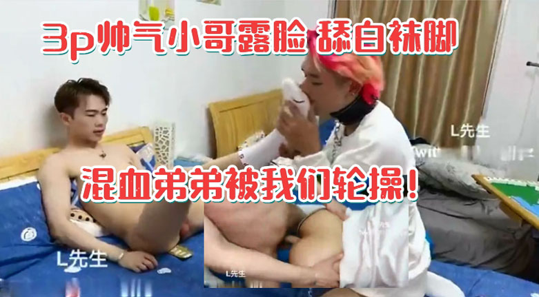 天菜帅气小哥露脸3p混血弟弟 轮流猛操嗷嗷叫