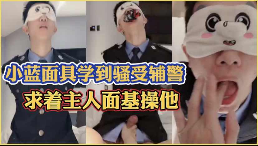 小蓝面具给我留私信的骚受辅警，聊天已经解决不了他的饥渴难耐，约我面基给我舔鸡巴操骚逼才能过瘾