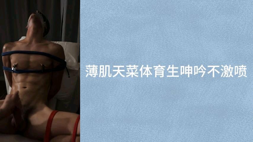捆绑调教薄肌天菜体育生，呻吟激喷