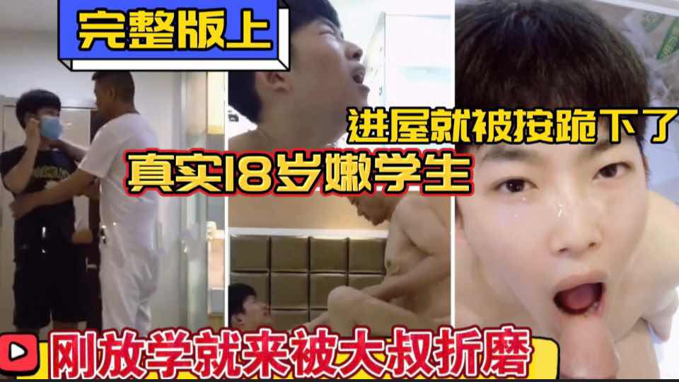 完整版上 真实调教18岁嫩学生 刚放学就来被大叔折磨 一进屋就被按跪下 山东浩浩新片