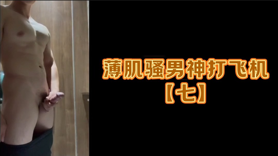 薄肌骚男神打飞机 七