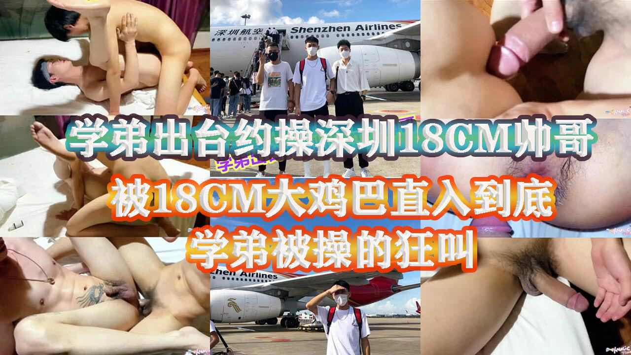 学弟出台到深圳赴约 被18CM大基帅哥无套直入 学弟没被这么长的鸡巴操过 被操的嗷嗷狂叫