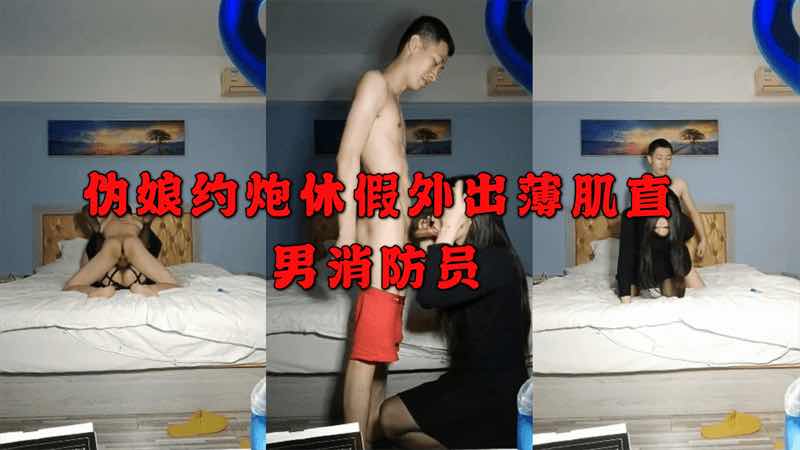 伪娘约炮休假外出的消防员 展开了一场火辣的约炮 消防员的小鲜肉身材被伪娘尽情征服 原味的欲望在打桩机上激烈碰撞