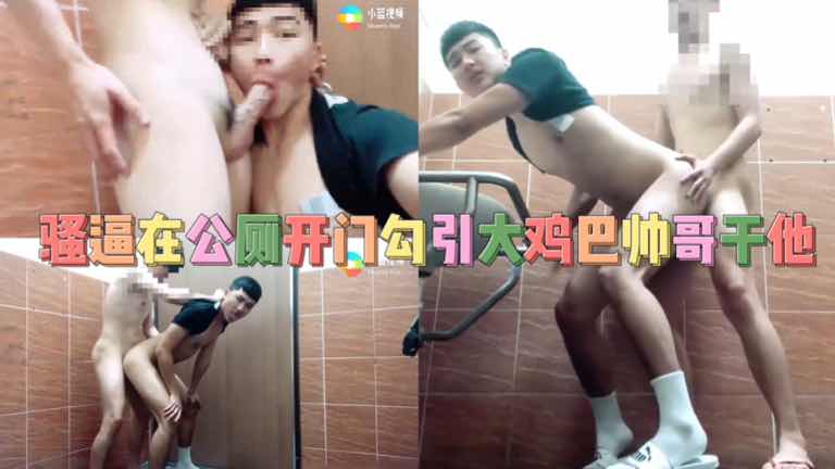骚逼在公厕开门勾引大鸡巴帅哥干他