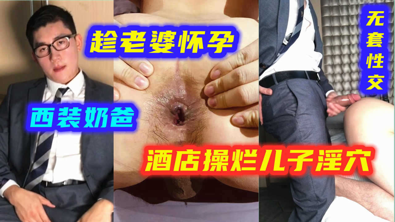 趁老婆怀孕，西装奶爸酒店操烂儿子的淫穴，无套性交极品骚0