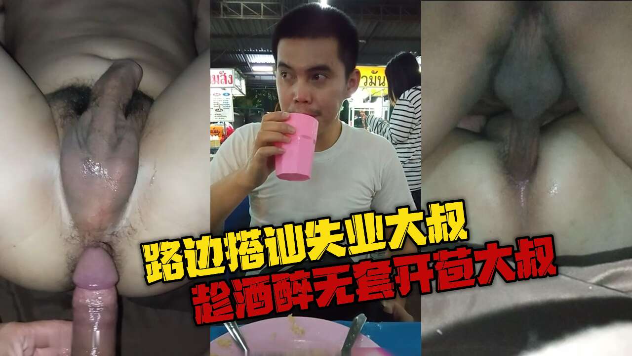 路边搭讪失业大叔 带回家继续喝酒 趁酒醉无套开苞大叔