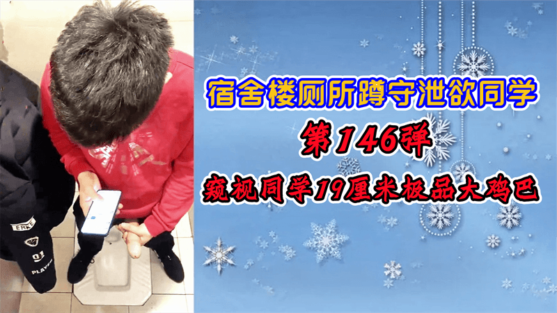 宿舍楼厕所蹲守泄欲同学第146弹，窥视小鲜肉,同学19厘米极品大鸡巴