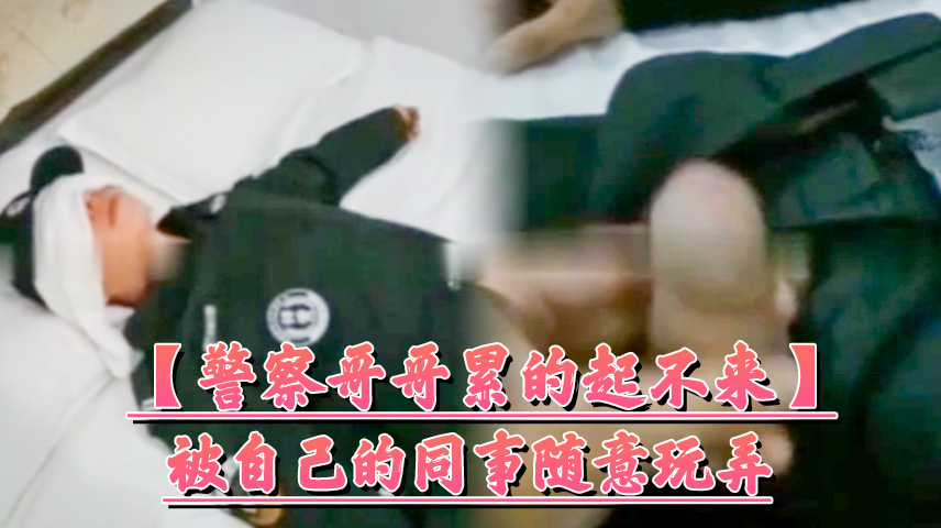 警察哥哥累的起不来 被自己同事随意玩弄