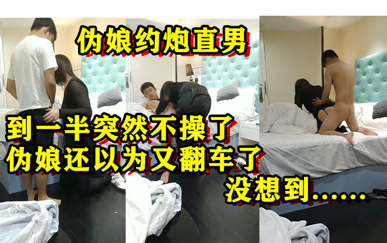 伪娘约炮直男，操到一半突然不操了，伪娘还以为又翻车了，结果，，