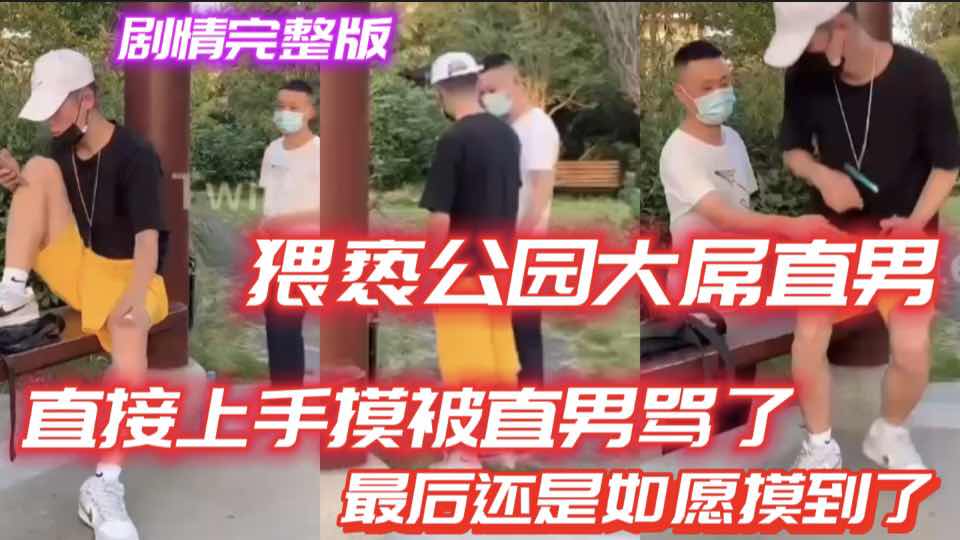 猥亵公园大屌直男 直接上手摸被直男骂了 最后还是如愿摸到了 对话 大屌 暴露