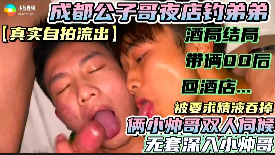 富二代夜店带00后帅哥开房 无套深入 最后让小帅哥吞精