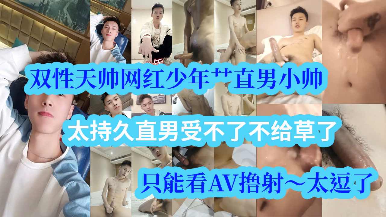 双性天帅网红少年艹直男小帅，太持久直男受不了不给草了，只能看AV撸射，太逗了