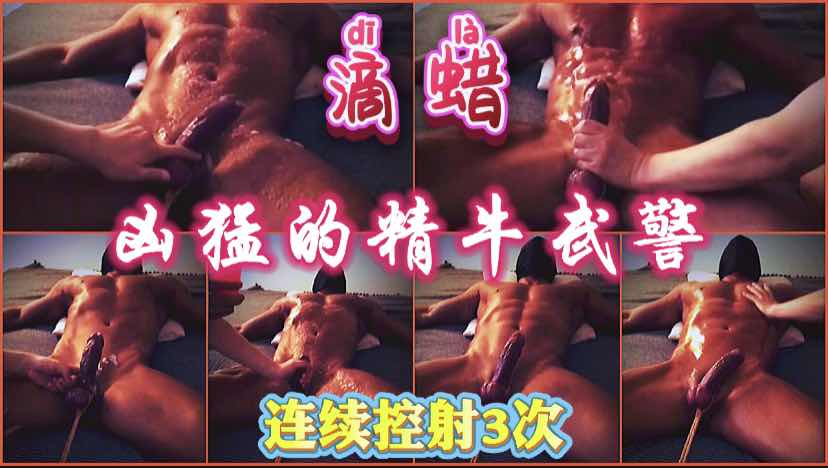武警大精牛绑住蛋蛋滴蜡控射连续3次高潮。