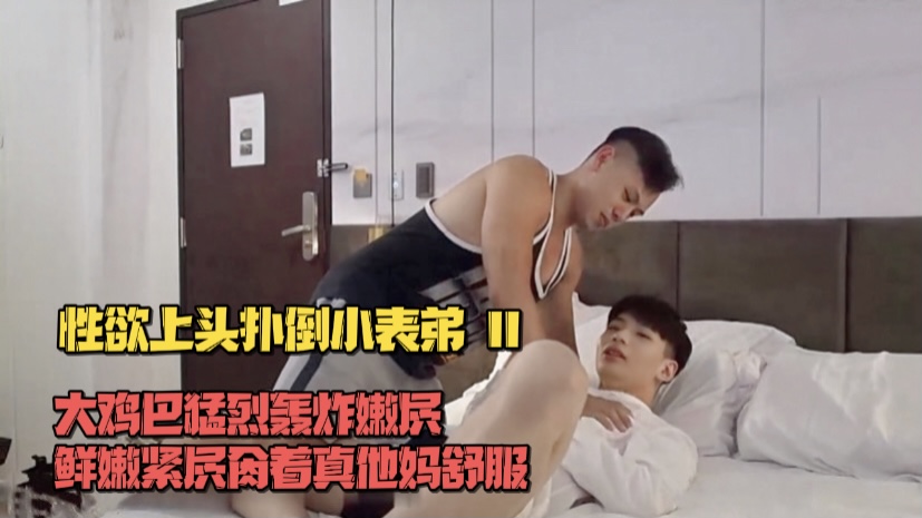 极品壮汉性欲上头扑倒鲜嫩小表弟 表弟的骚屄又嫩又紧 肏着超舒服