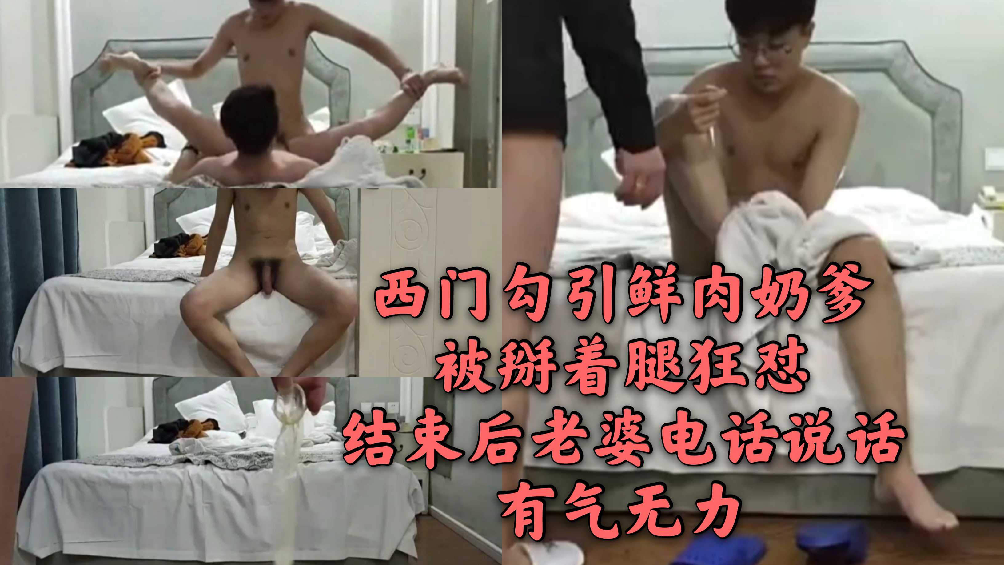 西门勾引鲜肉奶爹 被掰着腿狂怼 结束后老婆电话说话 有气无力