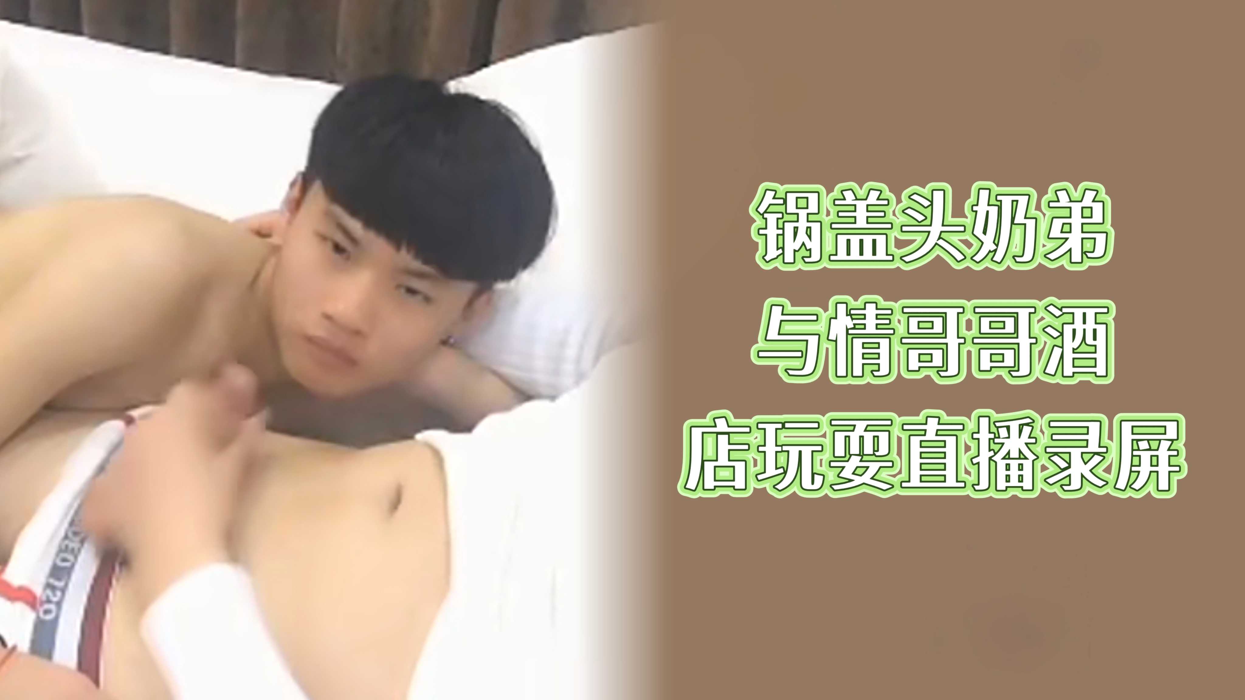 锅盖头奶弟与情哥哥酒店玩耍直播录屏