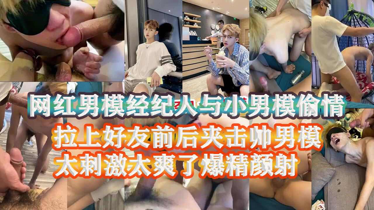网红男模经纪人偷情男模 叫上好友一起满足男模 爽操颜射