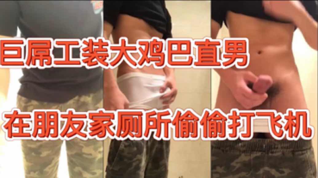 巨屌工装大鸡巴直男 在朋友家厕所偷偷打飞机