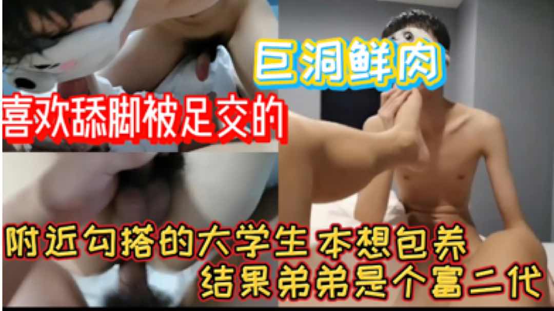  附近约了个喜欢舔脚被足交的巨洞鲜肉 没想到弟弟是个富二代反而给我钱