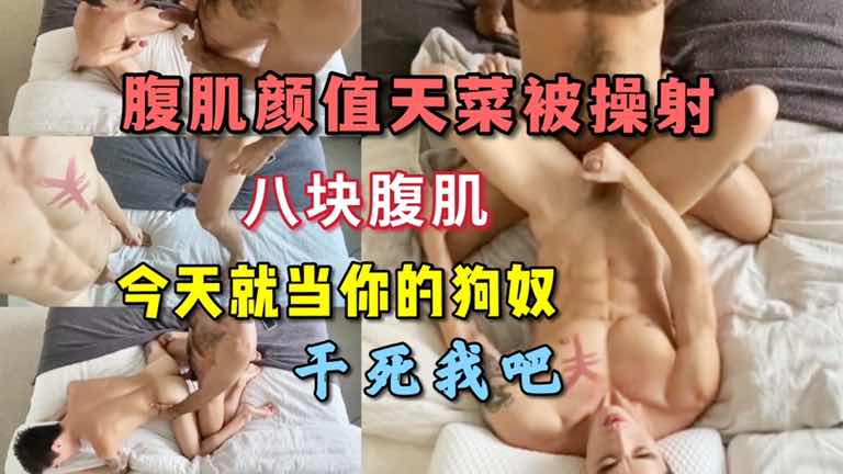 腹肌天菜男神被操射 今天就当你的狗奴 干死我吧