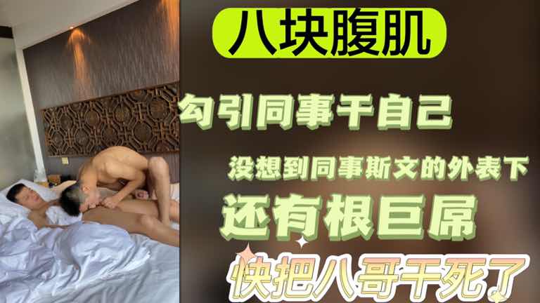 八块腹肌勾引同事干自己 没想到同事斯文的外表下还有根巨屌 快把八哥干死了