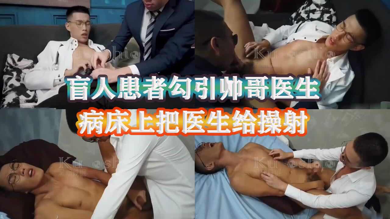 剧情，盲人患者勾引帅哥医生，病床上把医生 给操射