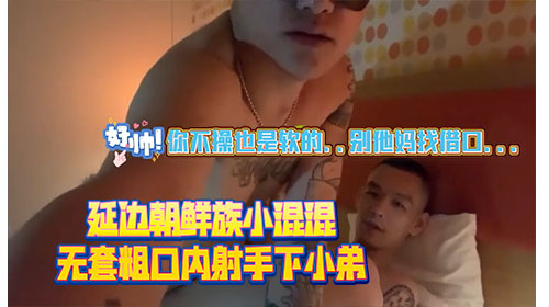 延边朝鲜族小混混 无套粗口内射手下小弟