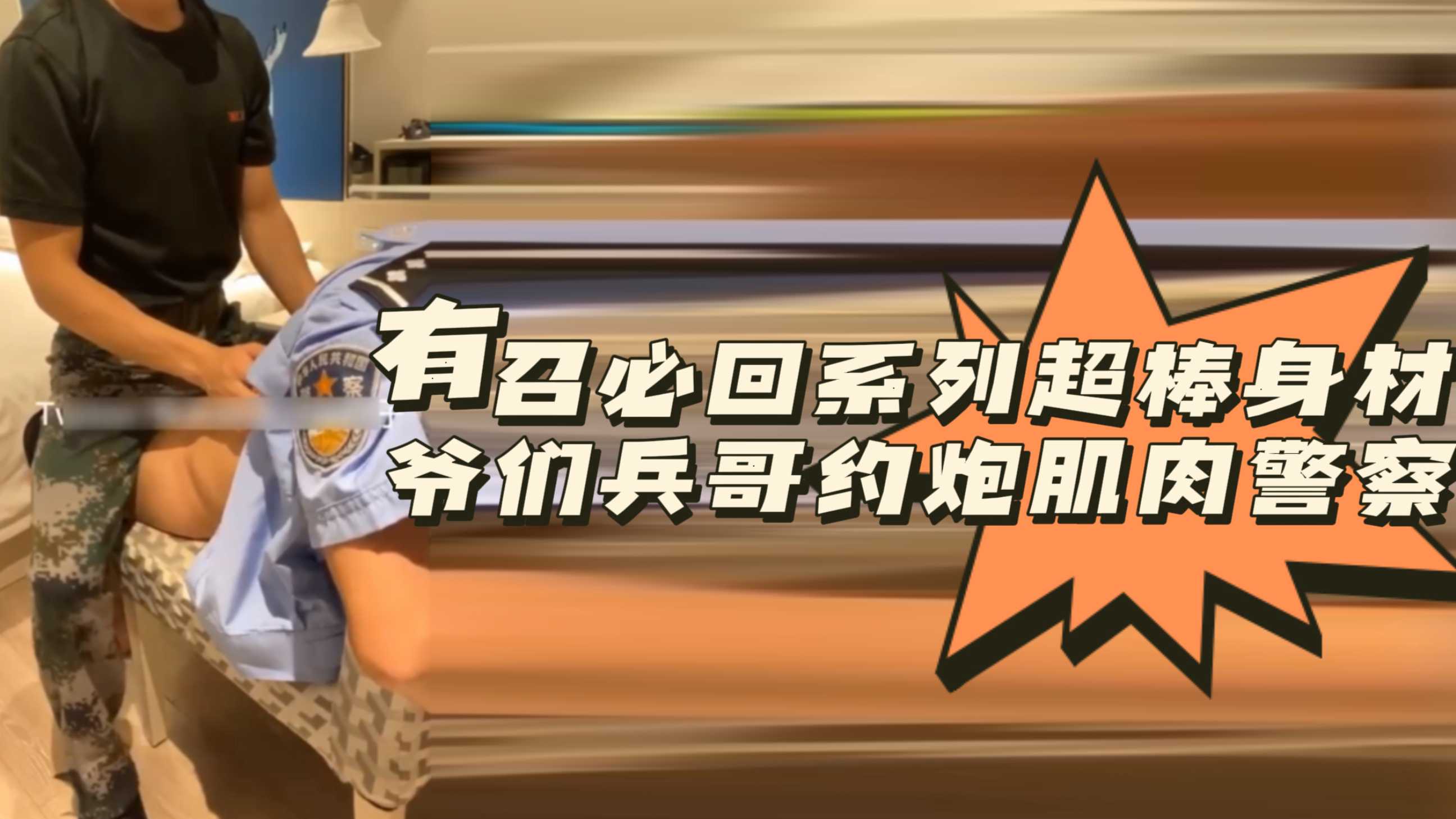 有召必回系列超棒身材爷们兵哥约炮肌肉警察