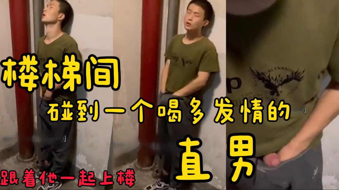 楼梯间碰到一个喝多发情的直男 跟着他一起上楼