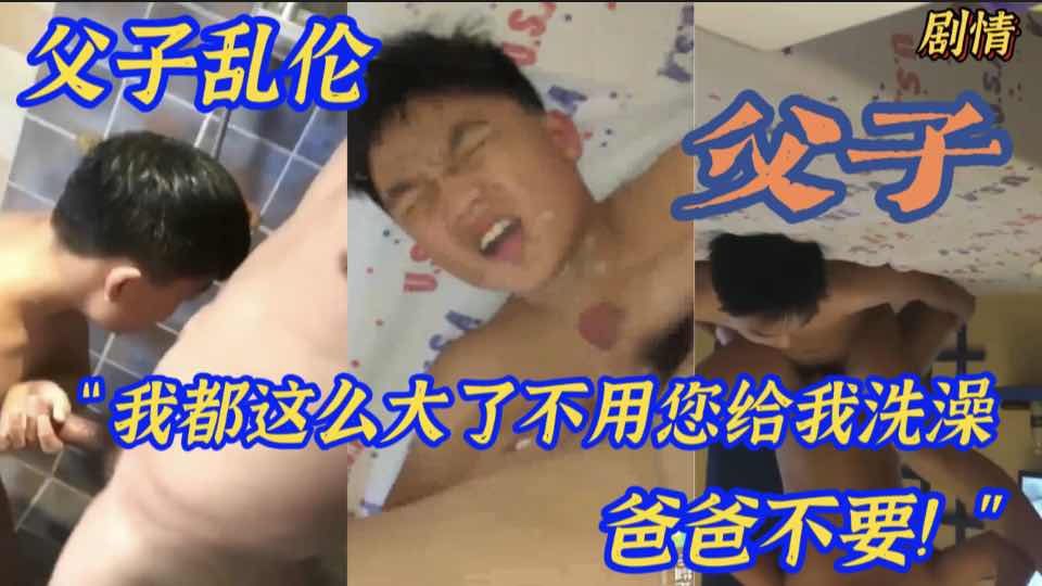 我都这么大了不用您给我洗澡”父和子剧情 给成年的儿子亲自洗屌