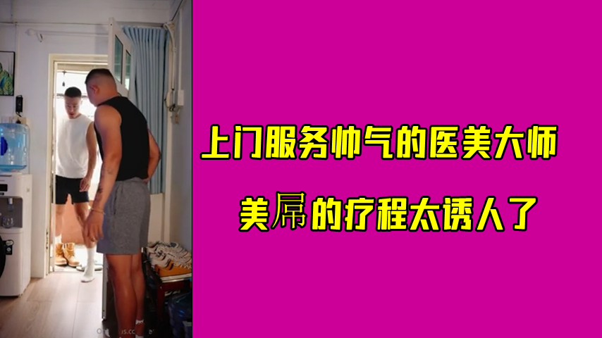 上门服务帅气的医美大师 美屌的疗程太诱人了