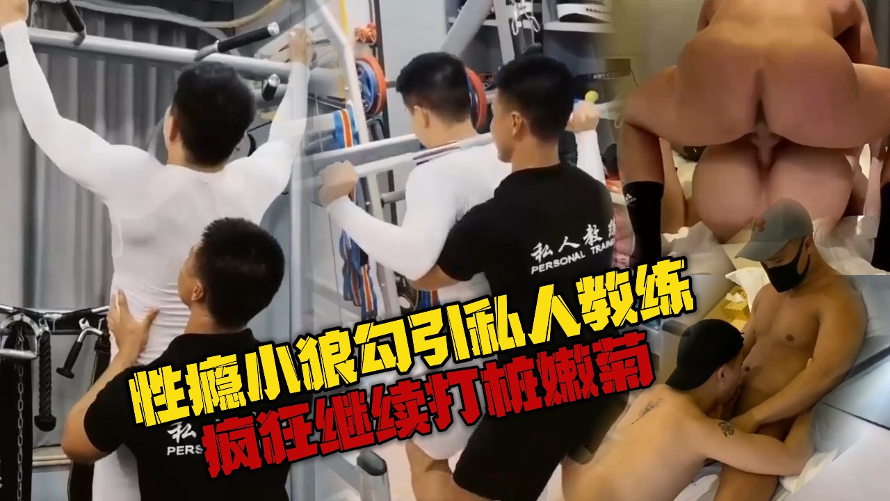 性瘾小狼勾引私人教练，健身房爽干不满足，开房继续打桩嫩菊