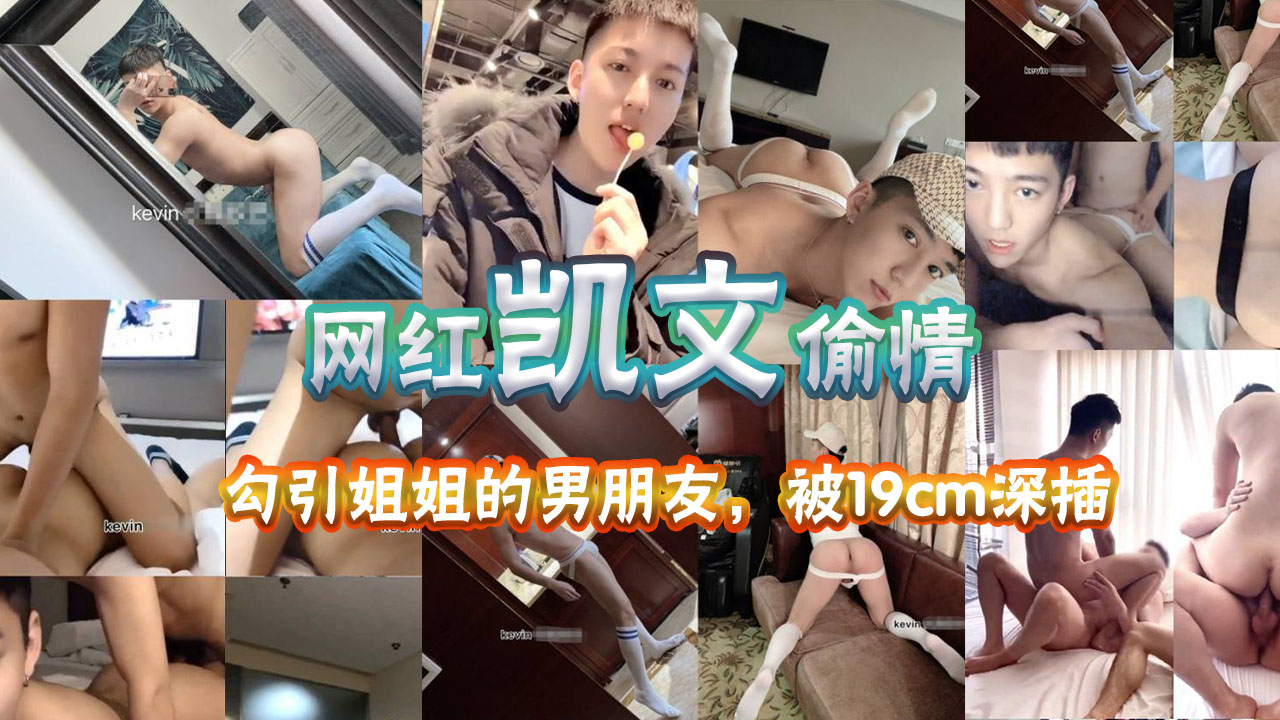 网红凯文勾引姐姐的男朋友艹他，被19厘米狂插求饶