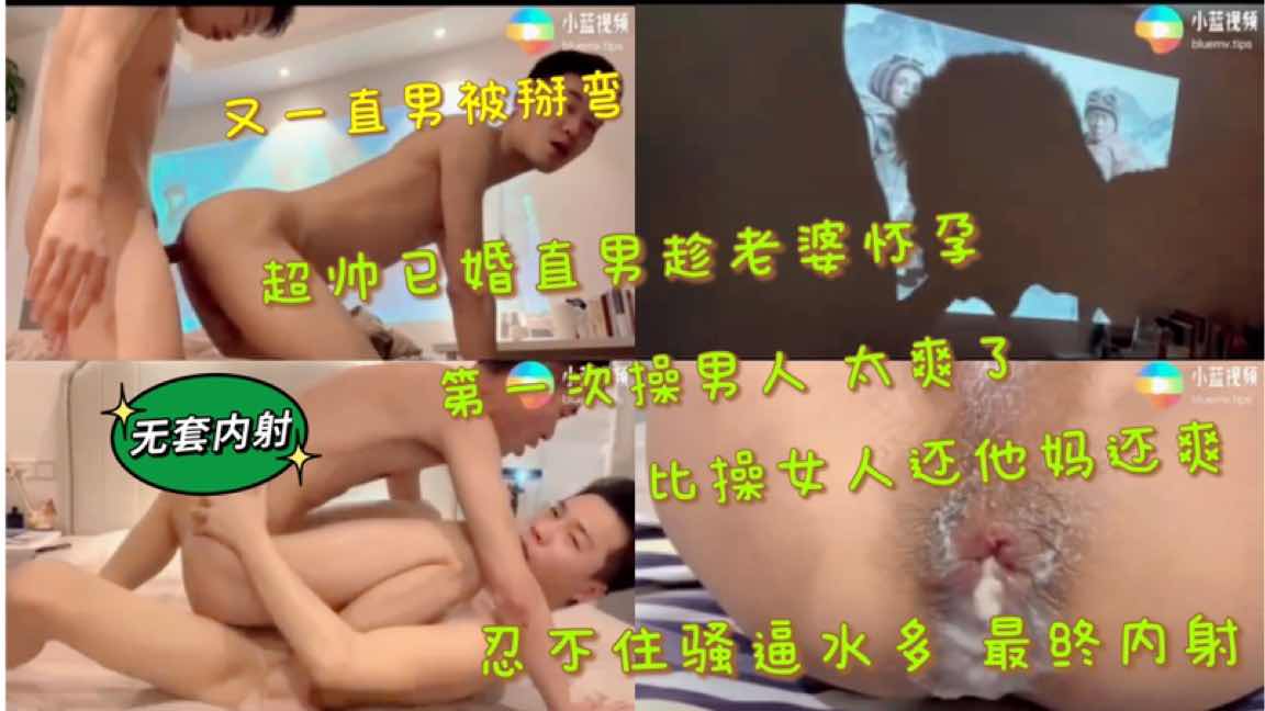 又一直男被掰弯 超帅已婚直男趁老婆怀孕 第一次操男人 太爽了 比操女人还他妈爽 骚逼水超多 最终内射