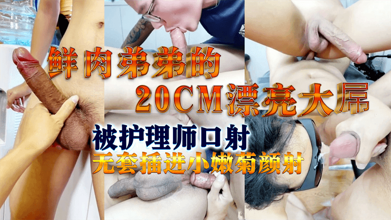 鲜肉弟弟的20CM漂亮大屌被护理师口射，无套插进小嫩菊 颜射