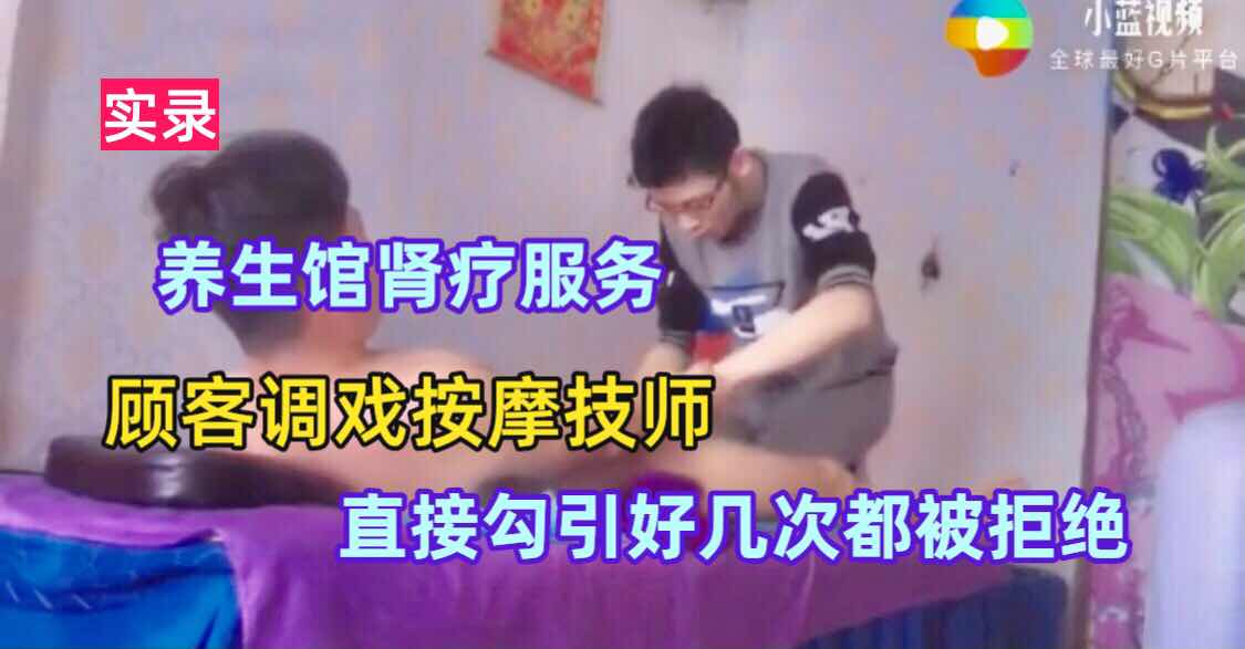 实录 养生馆勾搭按摩技师 勾引好几次都被按摩师都被拒绝