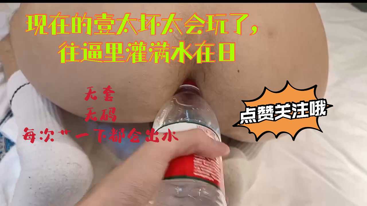 无套 现在的壹越来越会玩，花样繁多，说0的逼水太少，把一瓶睡灌满0逼艹