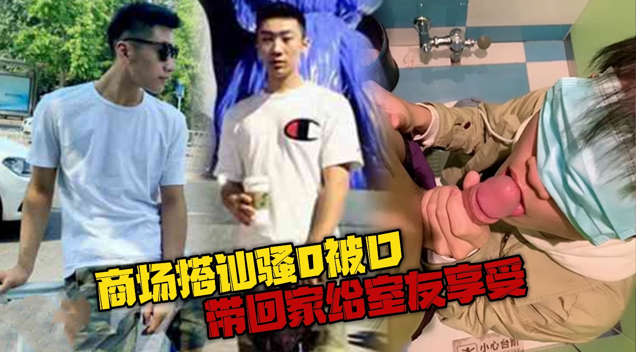 商场搭讪骚0,被口好舒服,带回家给室友享受