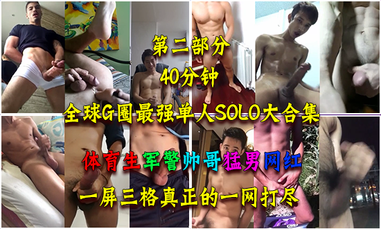 全球最强单人SOLO40分钟合集，体育生军警帅哥猛男网红，一屏三格绝对有你喜欢的