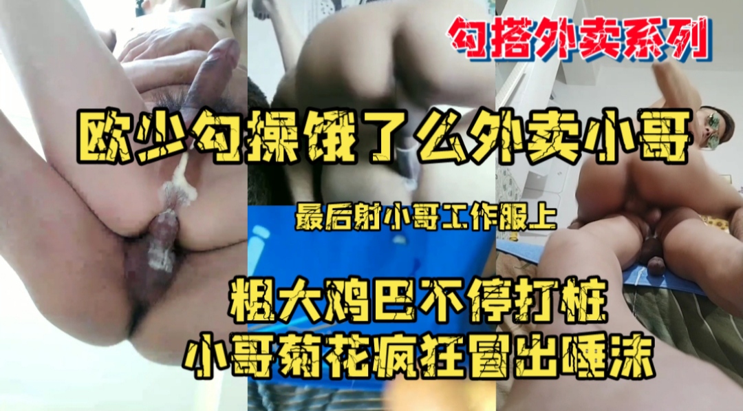 勾搭外卖员系列，欧少勾操饿了么外卖小哥，粗大鸡巴不停打桩，小哥菊花疯狂冒出唾沫