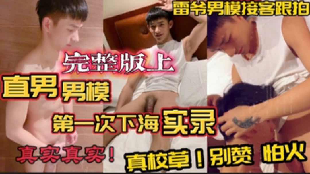 完整版上 直男男模第一次下海实录 真实真实！真校草 雷爷男模接客跟拍