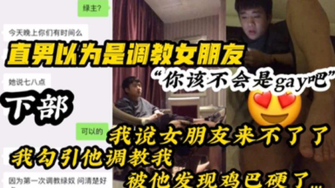 网上装绿帽直男以为是调教我女朋友 我说我女朋友来不了了我们先开始