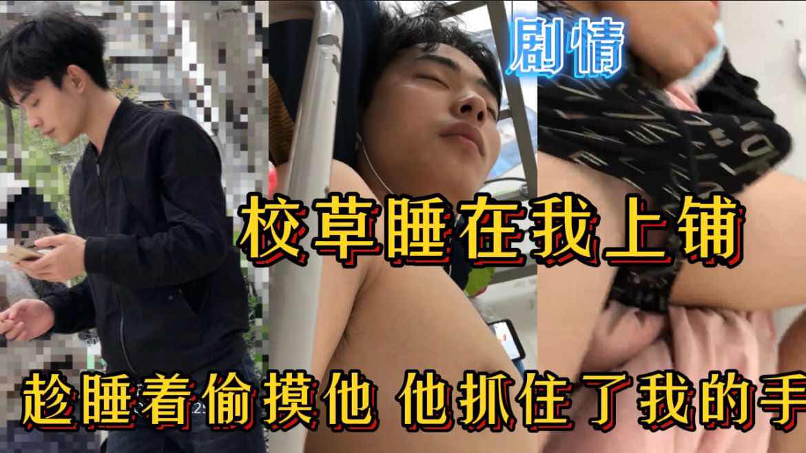 校草睡在我的上铺,趁睡着偷摸他,被他狠狠压在身材肏