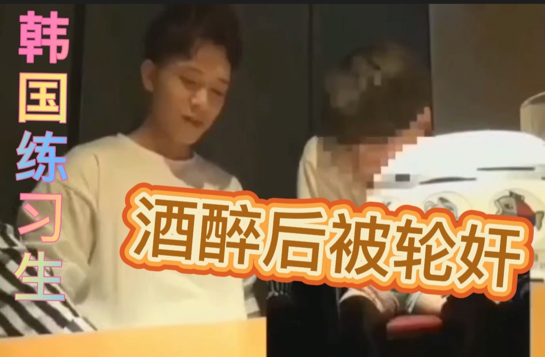 醉酒迷玩系列：韩国练习生醉酒后被轮玩 上集