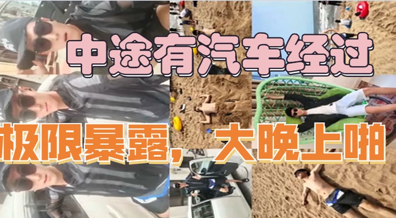 极限暴露 晚上马路边上就干起来了 车辆不断经过