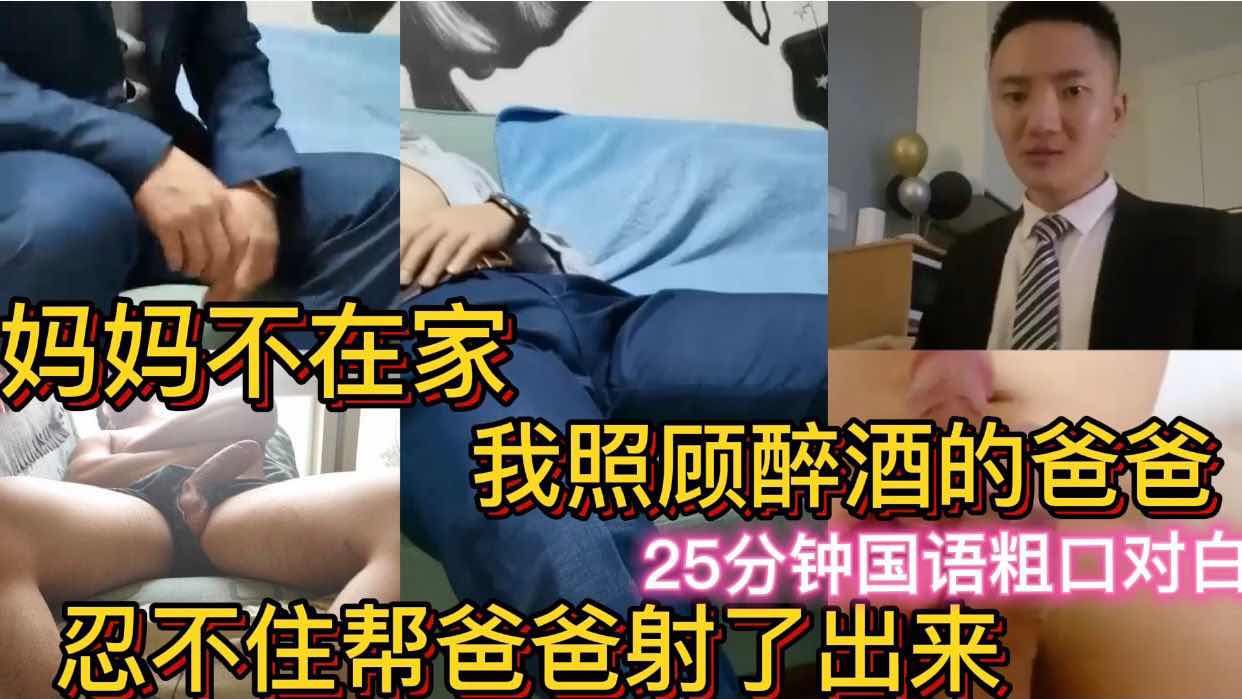 妈妈不在家 我照顾醉酒的爸爸 忍不住帮爸爸射了出来 25分钟国语粗口对白