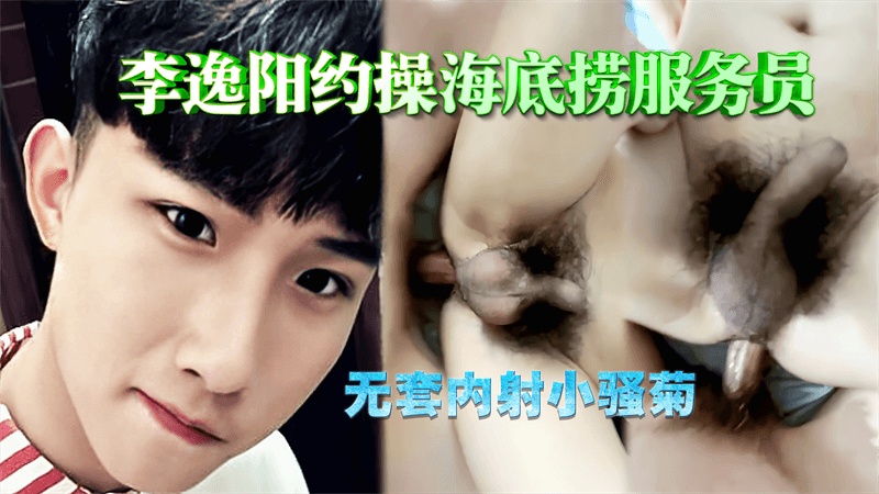 李逸阳约操海底捞服务员 无套内射小骚菊