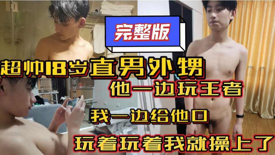 超帅18岁直男外甥 他一边玩王者我一边给他口 玩着玩着我就操上了